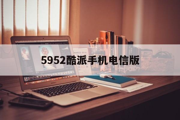 5952酷派手机电信版(酷派t2c01电信版安卓5)