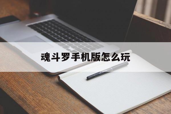 魂斗罗手机版怎么玩(魂斗罗经典版 手机怎么联机)