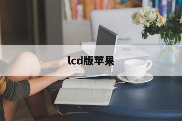 lcd版苹果(苹果lcd屏手机)-第3张图片-QuickQ官网 lcd版苹果(苹果lcd屏手机)-第3张图片-QuickQ官网
