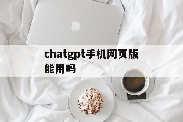 chatgpt手机网页版能用吗的简单介绍-第3张图片-QuickQ官网