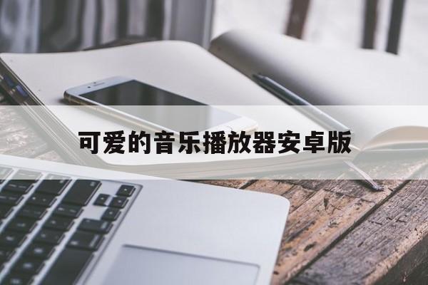 可爱的音乐播放器安卓版(可爱的音乐图片)